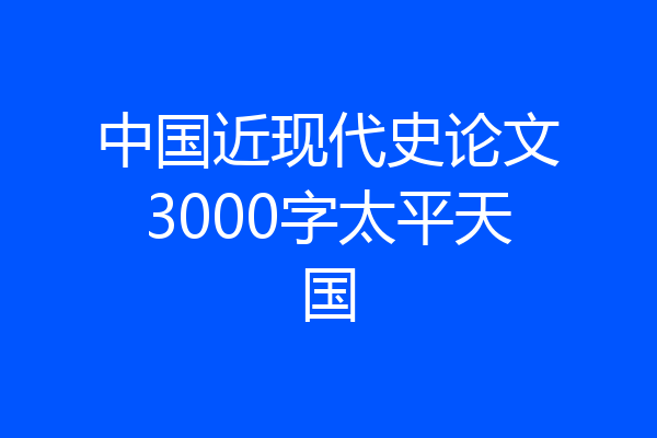 中国近现代史论文3000字太平天国