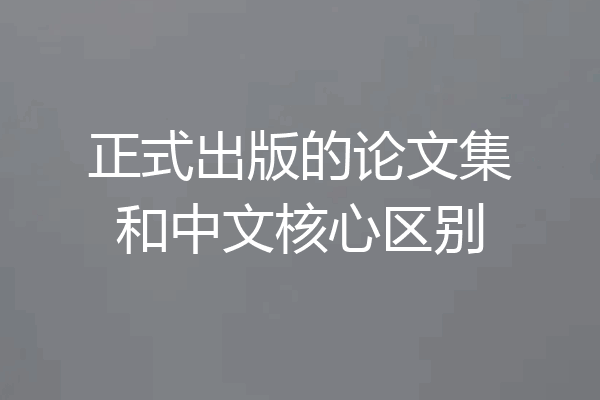 正式出版的论文集和中文核心区别