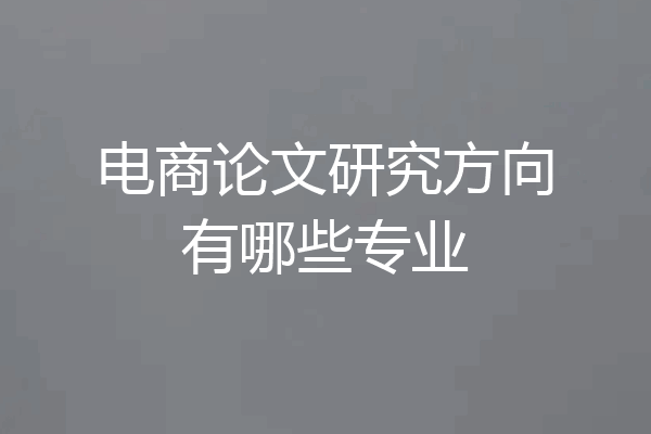 电商论文研究方向有哪些专业
