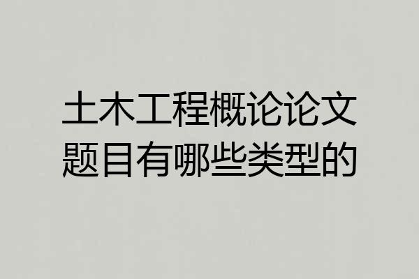 土木工程概论论文题目有哪些类型的