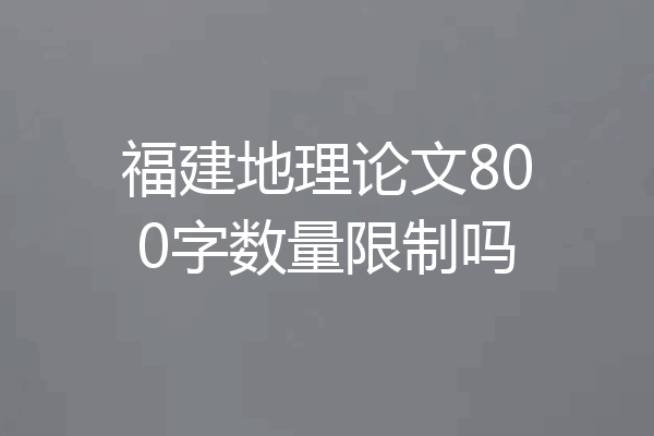 福建地理论文800字数量限制吗