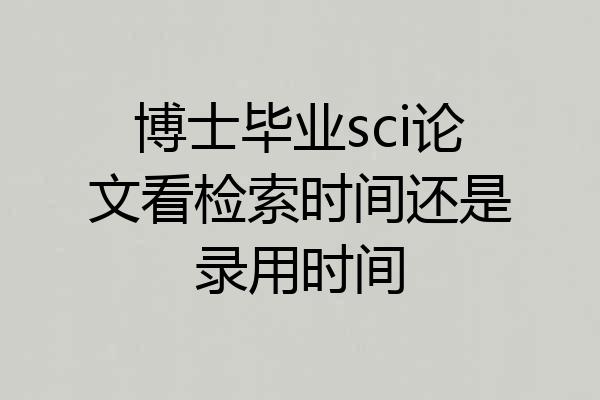 博士毕业sci论文看检索时间还是录用时间