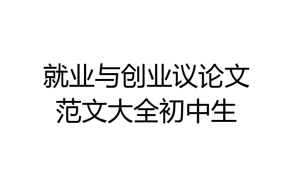 就业与创业议论文范文大全初中生