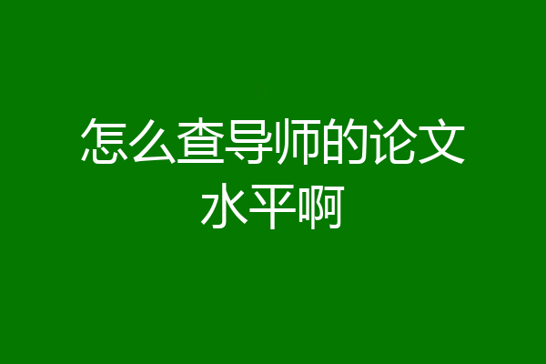 怎么查导师的论文水平啊