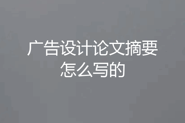 广告设计论文摘要怎么写的