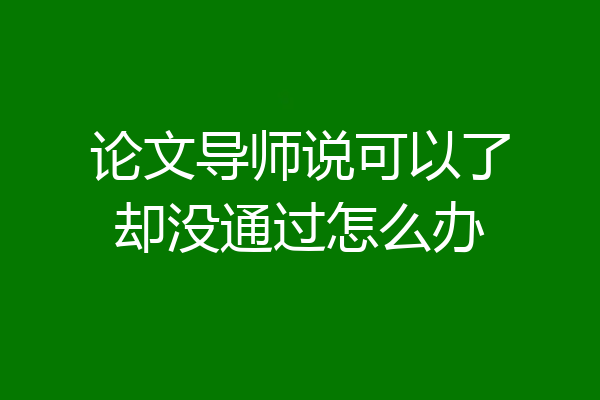 论文导师说可以了却没通过怎么办