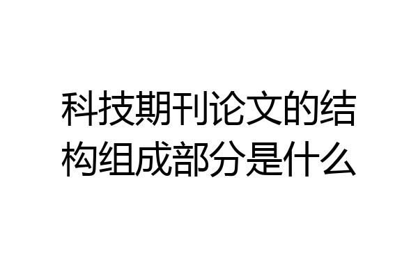 科技期刊论文的结构组成部分是什么