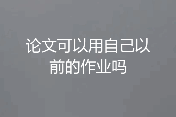 论文可以用自己以前的作业吗