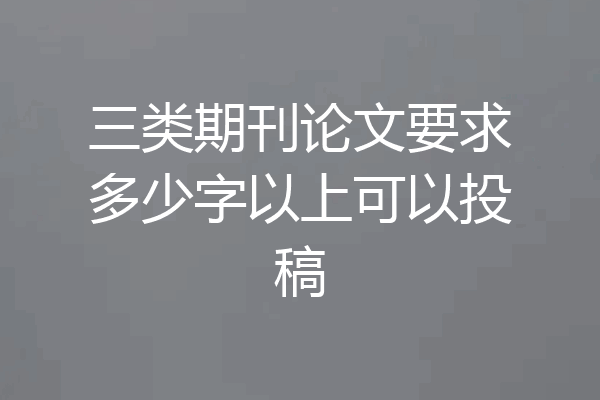 三类期刊论文要求多少字以上可以投稿