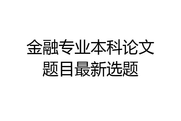 金融专业本科论文题目最新选题