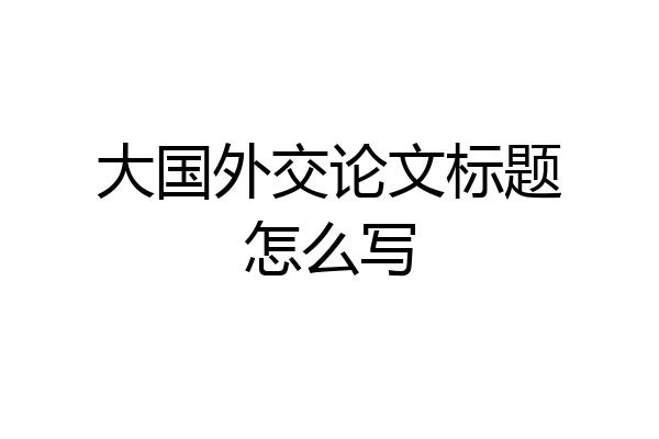 大国外交论文标题怎么写
