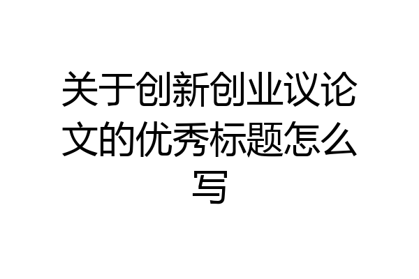 关于创新创业议论文的优秀标题怎么写