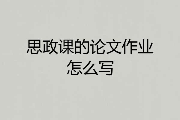 思政课的论文作业怎么写