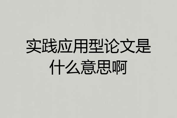 实践应用型论文是什么意思啊