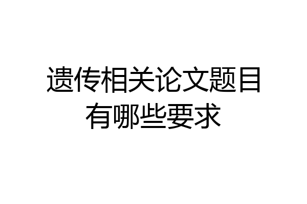 遗传相关论文题目有哪些要求