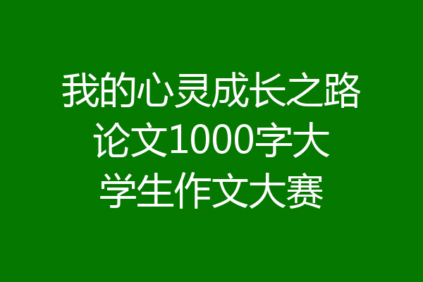 我的心灵成长之路论文1000字大学生作文大赛