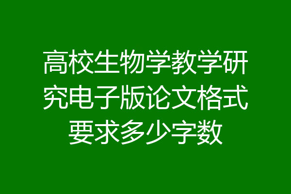 高校生物学教学研究电子版论文格式要求多少字数