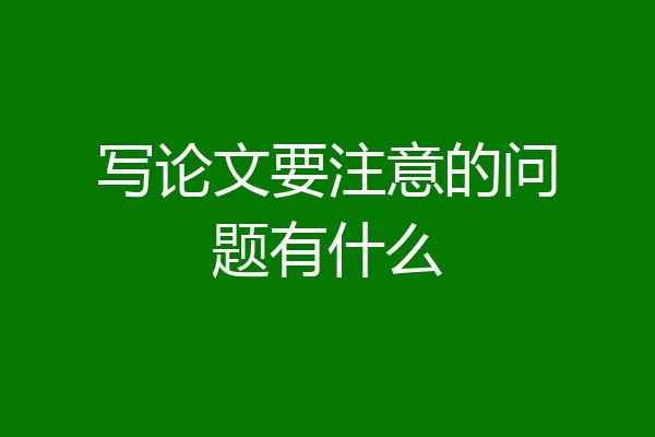 写论文要注意的问题有什么
