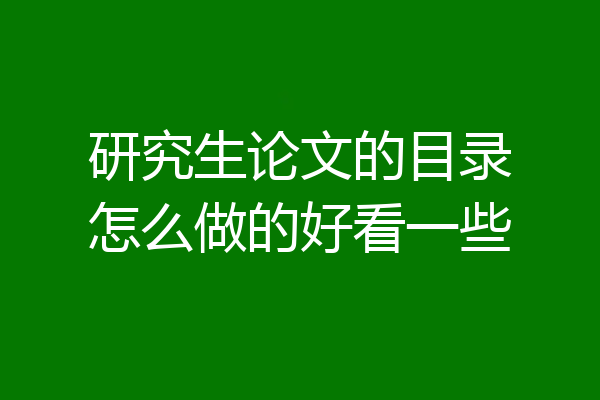 研究生论文的目录怎么做的好看一些