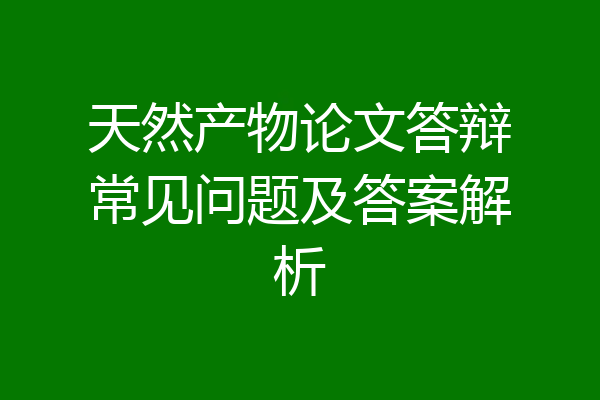 天然产物论文答辩常见问题及答案解析