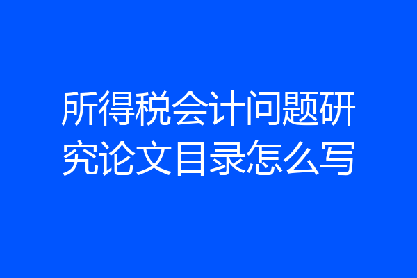 所得税会计问题研究论文目录怎么写