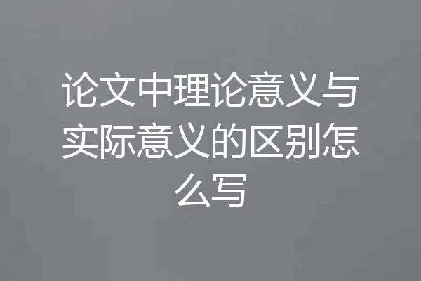 论文中理论意义与实际意义的区别怎么写