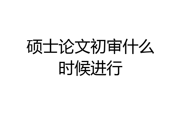 硕士论文初审什么时候进行