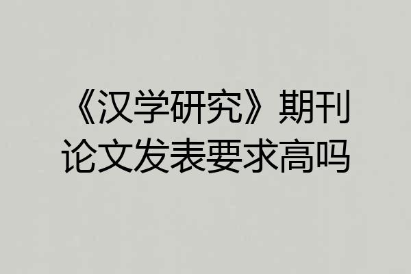 《汉学研究》期刊论文发表要求高吗