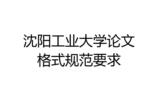 沈阳工业大学论文格式规范要求