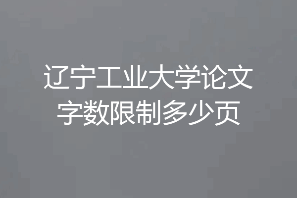 辽宁工业大学论文字数限制多少页