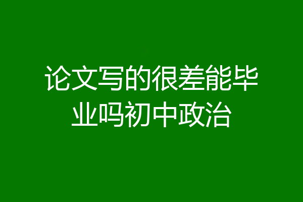 论文写的很差能毕业吗初中政治