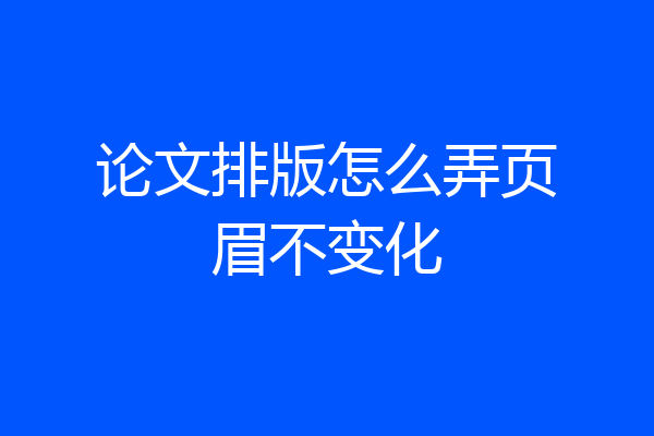 论文排版怎么弄页眉不变化