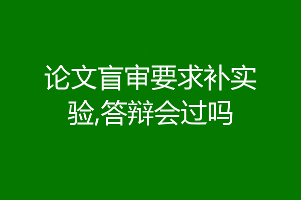 论文盲审要求补实验,答辩会过吗