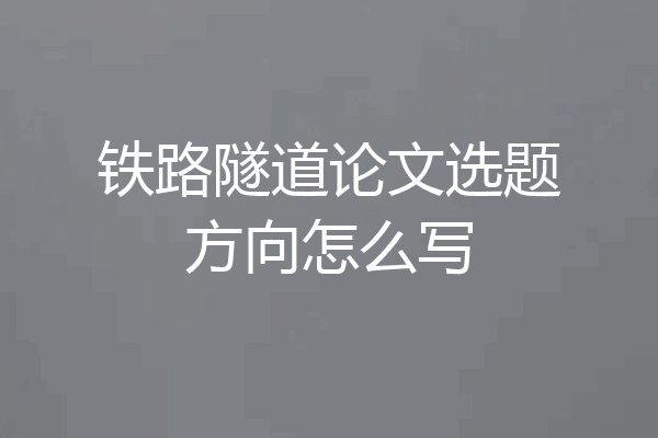 铁路隧道论文选题方向怎么写