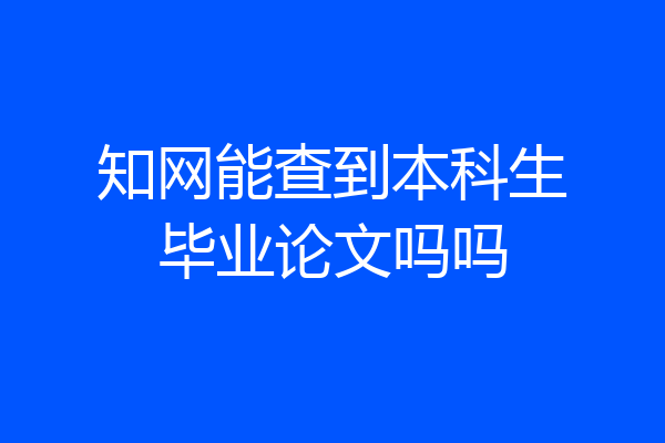 知网能查到本科生毕业论文吗吗
