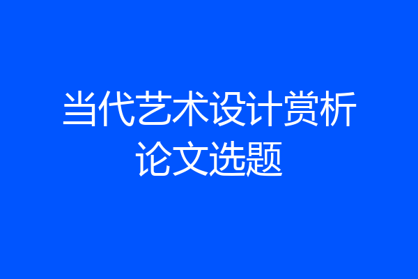 当代艺术设计赏析论文选题