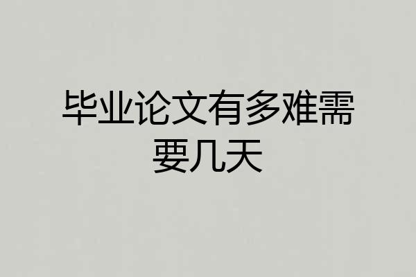 毕业论文有多难需要几天