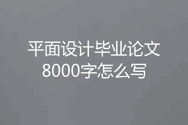 平面设计毕业论文8000字怎么写