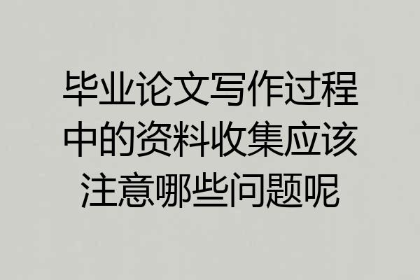 毕业论文写作过程中的资料收集应该注意哪些问题呢