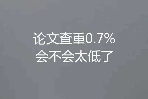 论文查重0.7%会不会太低了