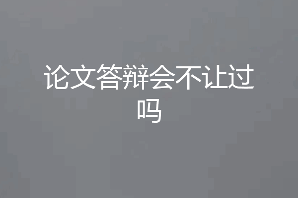 论文答辩会不让过吗