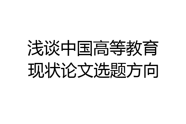 浅谈中国高等教育现状论文选题方向