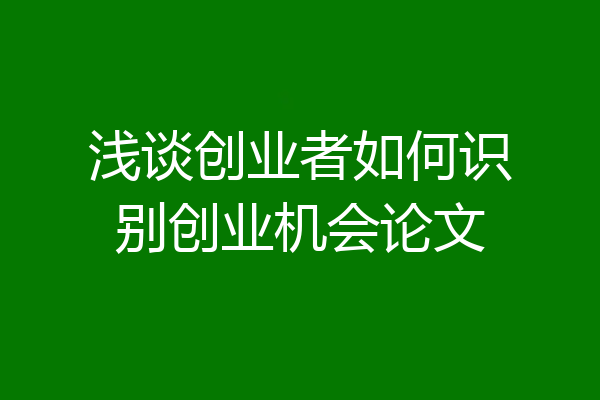 浅谈创业者如何识别创业机会论文