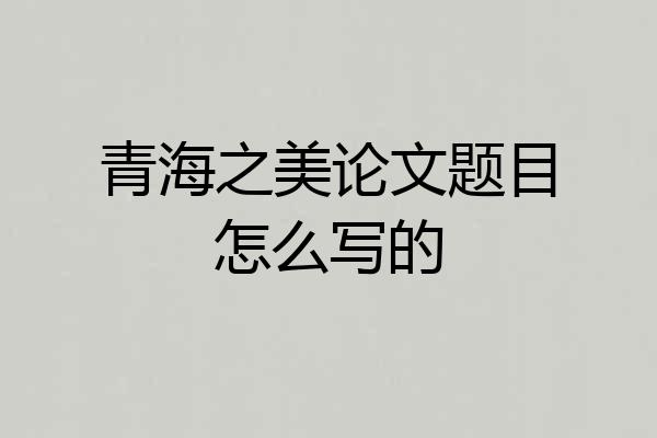青海之美论文题目怎么写的