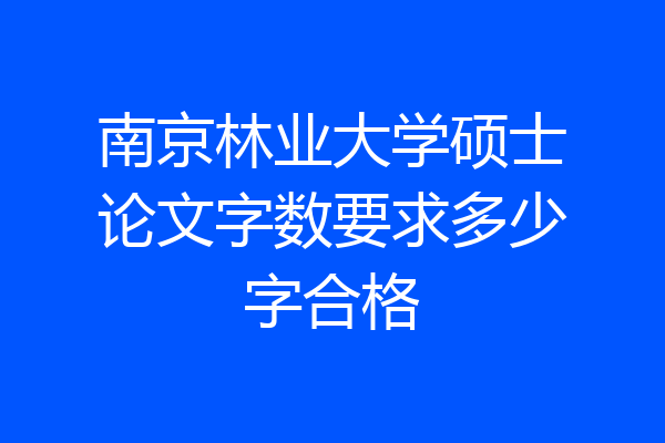 南京林业大学硕士论文字数要求多少字合格