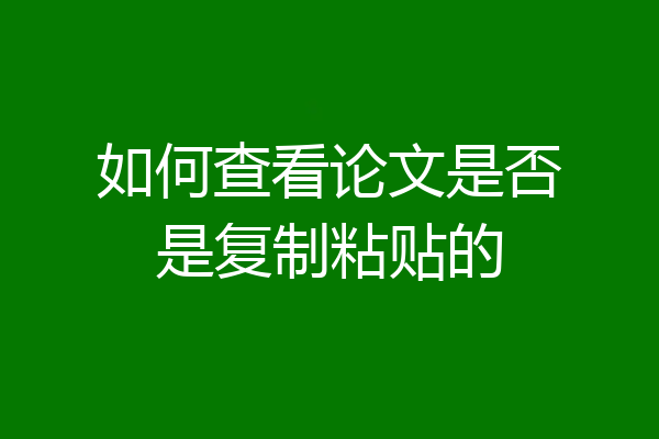 如何查看论文是否是复制粘贴的
