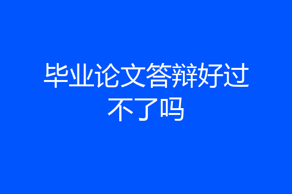 毕业论文答辩好过不了吗