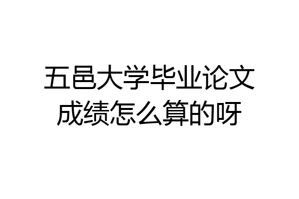 五邑大学毕业论文成绩怎么算的呀