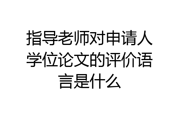 指导老师对申请人学位论文的评价语言是什么