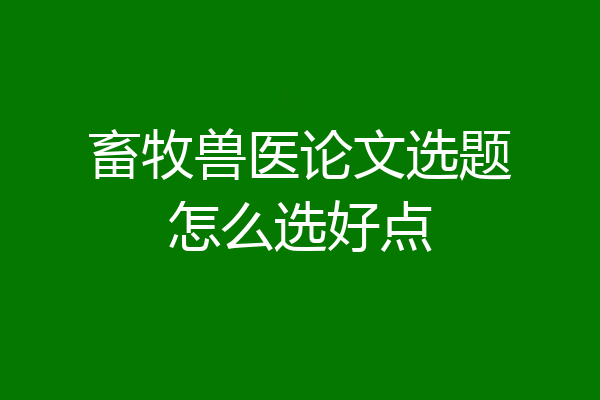 畜牧兽医论文选题怎么选好点